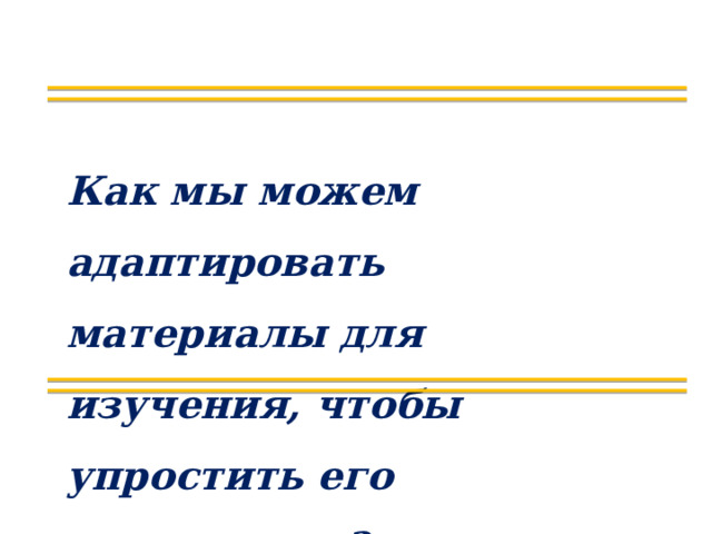 Как мы можем адаптировать материалы для изучения, чтобы упростить его содержание? 