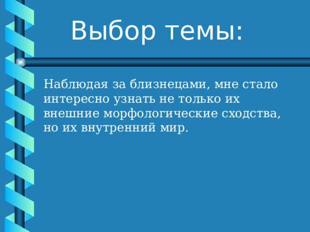 Выбор темы: Наблюдая за близнецами, мне стало интересно узнать не только их внешние морфологические сходства, но их внутренний мир.  