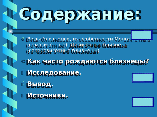  Содержание: Виды близнецов, их особенности Монозиготные (гомозиготные), Дизиготные близнецы (гетерозиготные близнецы) Как часто рождаются близнецы? Исследование. Вывод. Источники.      