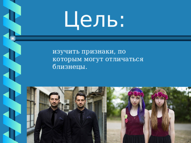 Цель: изучить признаки, по которым могут отличаться  близнецы. 