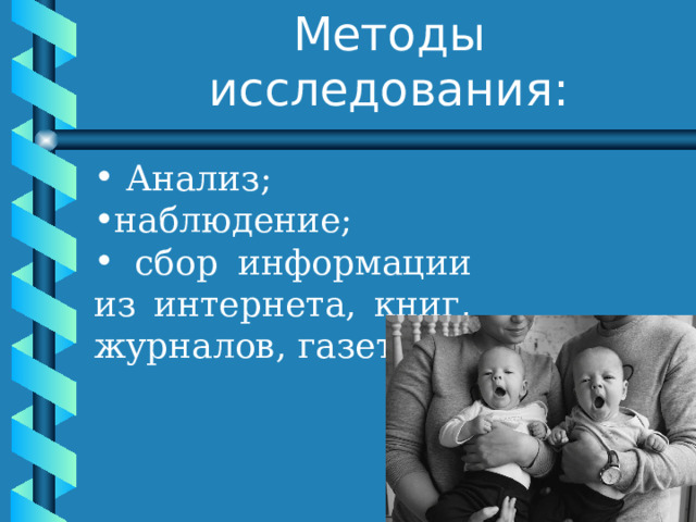 Методы исследования:    Анализ; наблюдение;  сбор информации из интернета, книг, журналов, газет; 