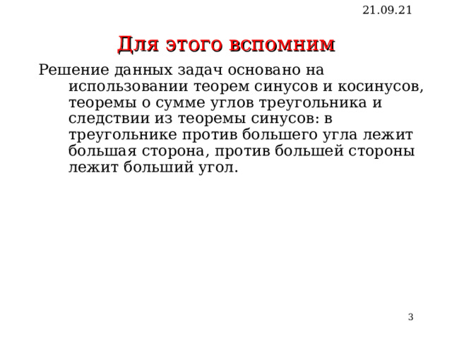 Для этого вспомним 21.09.21 Решение данных задач основано на использовании теорем синусов и косинусов, теоремы о сумме углов треугольника и следствии из теоремы синусов: в треугольнике против большего угла лежит большая сторона, против большей стороны лежит больший угол.   