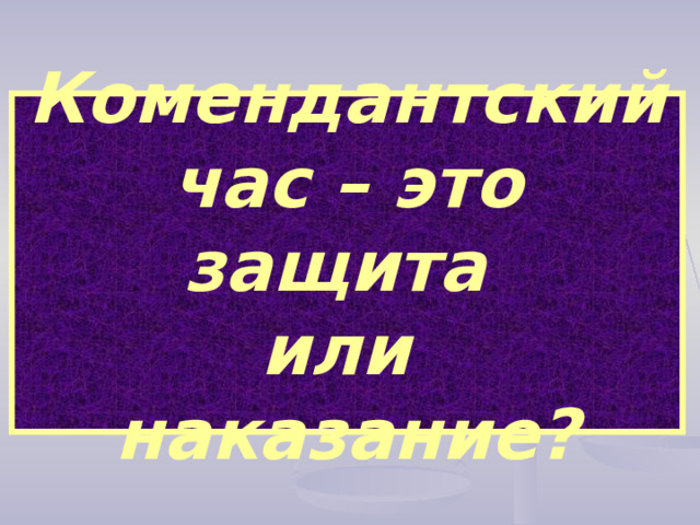 Комендантский час – это защита  или  наказание? 
