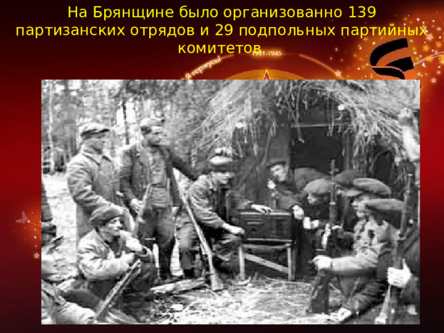 На Брянщине было организованно 139 партизанских отрядов и 29 подпольных партийных комитетов. На Брянщине 