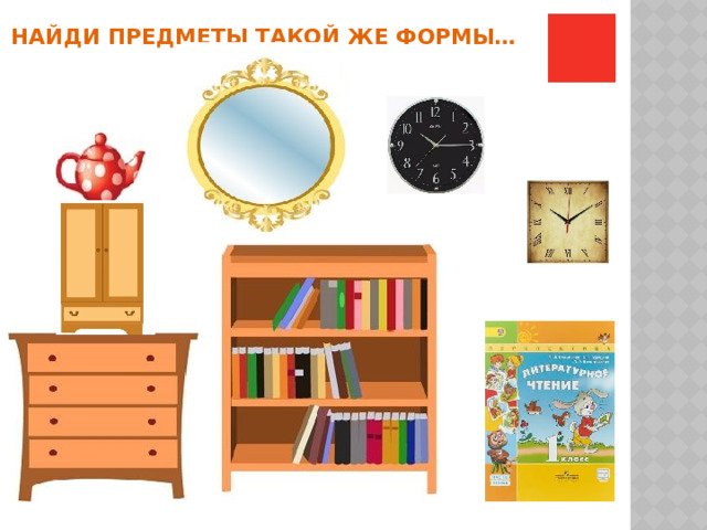  Найди предметы такой же формы… 