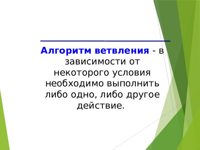 Алгоритм ветвления - в зависимости от некоторого условия необходимо выполнить либо одно, либо другое действие. 