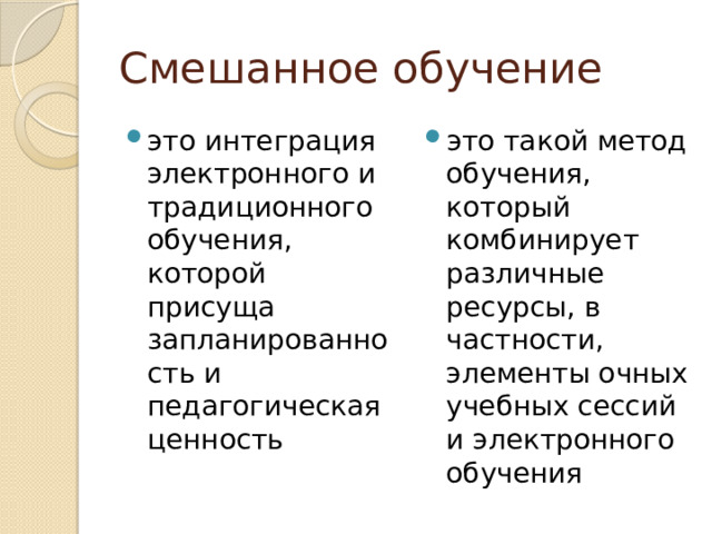 Смешанное обучение это интеграция электронного и традиционного обучения, которой присуща запланированность и педагогическая ценность это такой метод обучения, который комбинирует различные ресурсы, в частности, элементы очных учебных сессий и электронного обучения 