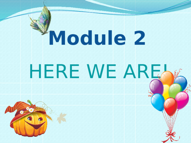 Module 2 Here we are! 