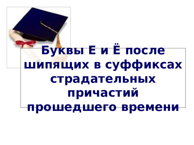 Буквы Е и Ё после шипящих в суффиксах страдательных причастий прошедшего времени 