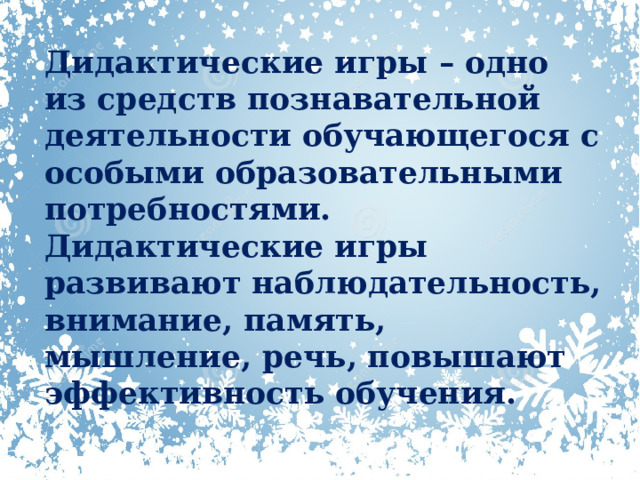 Дидактические игры – одно из средств познавательной деятельности обучающегося с особыми образовательными потребностями. Дидактические игры развивают наблюдательность, внимание, память, мышление, речь, повышают эффективность обучения. 