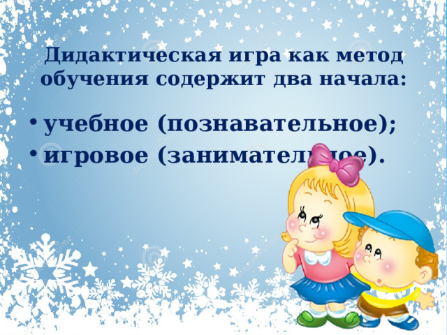  Дидактическая игра как метод обучения содержит два начала:   учебное (познавательное); игровое (занимательное). 