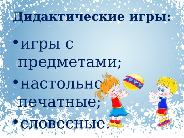 Дидактические игры:   игры с предметами; настольно-печатные; словесные.   
