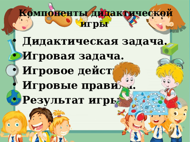 Компоненты дидактической игры    Дидактическая задача.  Игровая задача.  Игровое действие.  Игровые правила.  Результат игры 