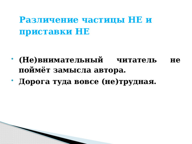   Различение частицы НЕ и приставки НЕ     (Не)внимательный читатель не поймёт замысла автора. Дорога туда вовсе (не)трудная. 