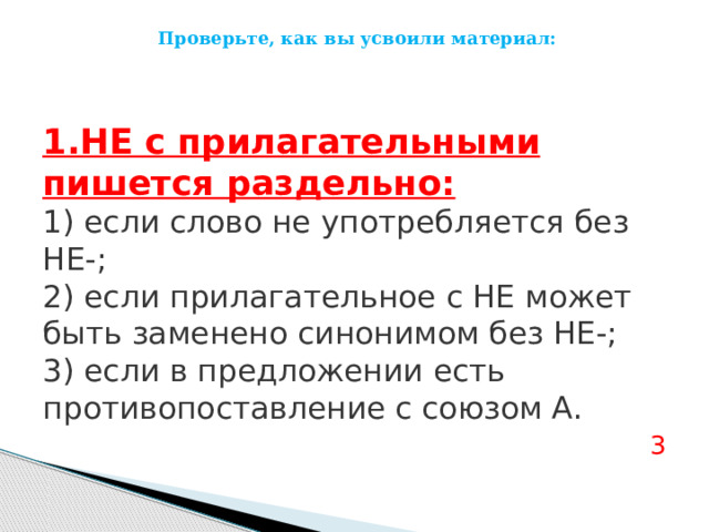 Проверьте, как вы усвоили материал: 1.НЕ с прилагательными пишется раздельно: 1) если слово не употребляется без НЕ-; 2) если прилагательное с НЕ может быть заменено синонимом без НЕ-; 3) если в предложении есть противопоставление с союзом А. 3 