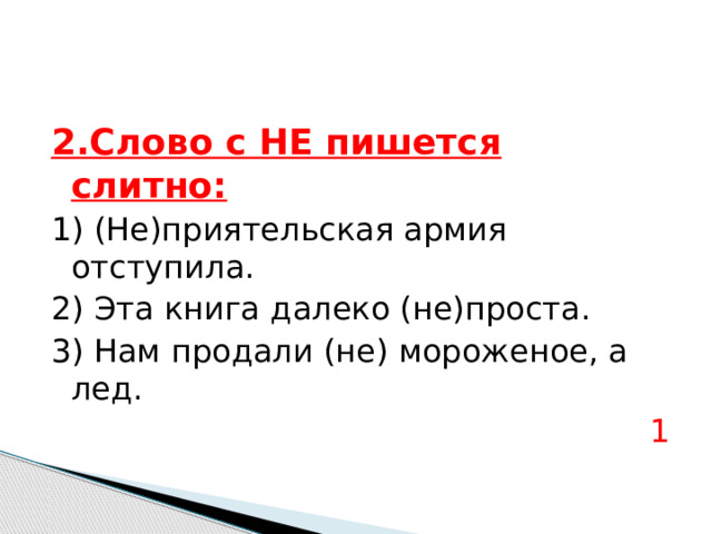 2.Слово с НЕ пишется слитно: 1) (Не)приятельская армия отступила. 2) Эта книга далеко (не)проста. 3) Нам продали (не) мороженое, а лед. 1 