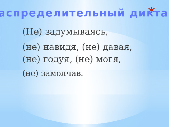  Распределительный диктант  (Не) задумываясь, (не) навидя, (не) давая, (не) годуя, (не) могя, (не) замолчав.  