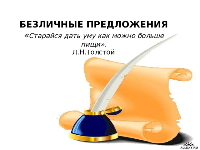БЕЗЛИЧНЫЕ ПРЕДЛОЖЕНИЯ  « Старайся дать уму как можно больше пищи».  Л.Н.Толстой 