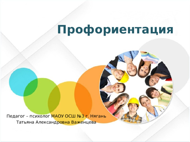 Профориентация Педагог – психолог МАОУ ОСШ №3 г. Нягань Татьяна Александровна Важенцева