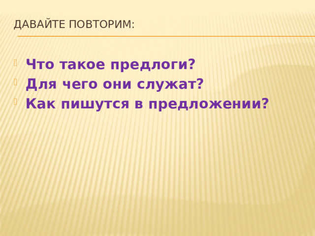 Давайте повторим:   Что такое предлоги? Для чего они служат? Как пишутся в предложении? 