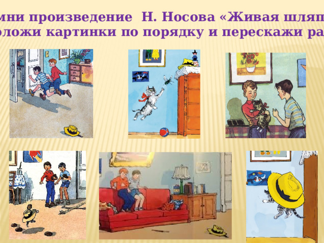 Вспомни произведение Н. Носова «Живая шляпа». Расположи картинки по порядку и перескажи рассказ. 