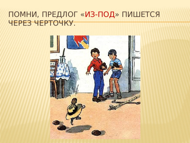 Помни, предлог « из-под » пишется через черточку. 
