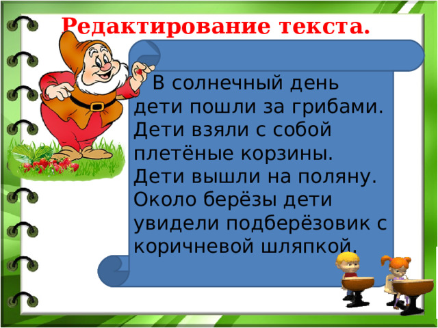 Редактирование текста.  В солнечный день дети пошли за грибами. Дети взяли с собой плетёные корзины. Дети вышли на поляну. Около берёзы дети увидели подберёзовик с коричневой шляпкой. 