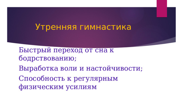 Утренняя гимнастика Быстрый переход от сна к бодрствованию; Выработка воли и настойчивости; Способность к регулярным физическим усилиям 