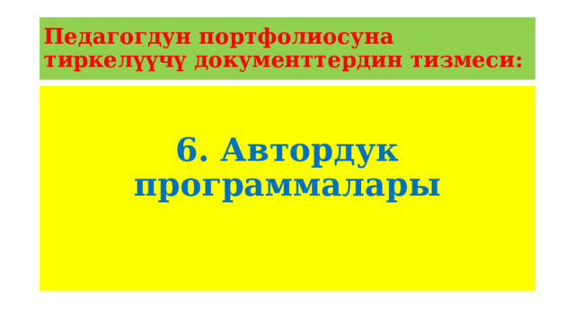 Педагогдун портфолиосуна тиркелүүчү документтердин тизмеси: 6. Автордук программалары 