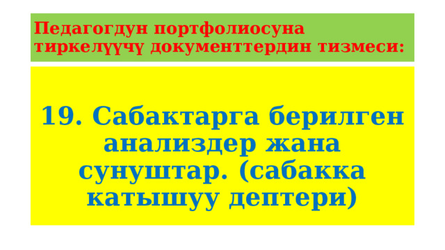 Педагогдун портфолиосуна тиркелүүчү документтердин тизмеси: 19. Сабактарга берилген анализдер жана сунуштар. (сабакка катышуу дептери) 