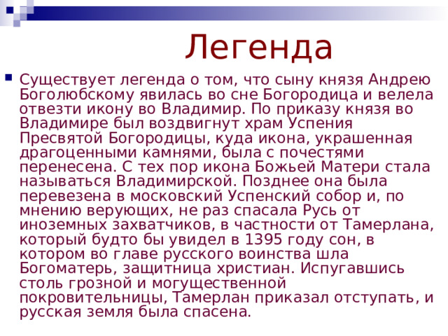 Владимирская икона Божьей Матери Главной святыней собора долгое время была Владимирская икона Божьей Матери, копия той самой иконы, которая, по преданию, была написана святым евангелистом Лукой. В 5 веке она была перенесена из Иерусалима в Константинополь, а в 12 веке прислана в Киев князю Юрию Долгорукому 