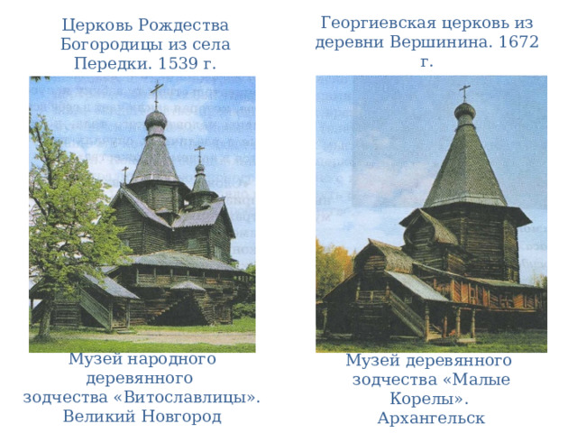 Георгиевская церковь из деревни Вершинина. 1672 г. Церковь Рождества Богородицы из села Передки. 1539 г. Музей народного деревянного зодчества «Витославлицы». Великий Новгород Музей деревянного зодчества «Малые Корелы». Архангельск 