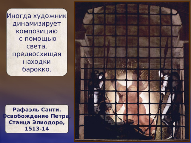 Иногда художник  динамизирует  композицию  с помощью  света,  предвосхищая  находки  барокко. Рафаэль Санти.  Освобождение Петра,  Станца Элиодоро,  1513-14 