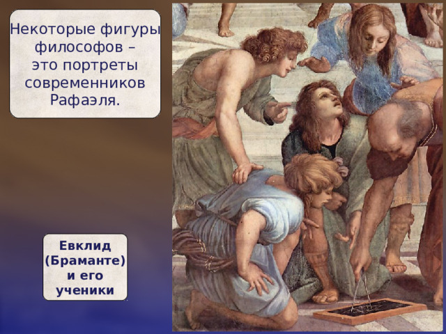 Некоторые фигуры  философов –  это портреты  современников  Рафаэля. Евклид  (Браманте)  и его  ученики 