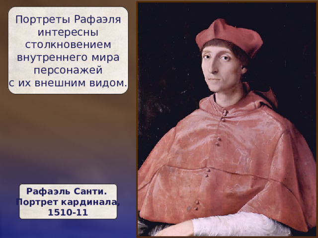 Портреты Рафаэля  интересны  столкновением  внутреннего мира  персонажей  с их внешним видом. Рафаэль Санти.  Портрет кардинала,  1510-11 