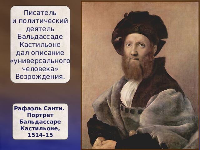 Писатель и политический  деятель  Бальдассаде  Кастильоне  дал описание  «универсального  человека»  Возрождения. Рафаэль Санти.  Портрет  Бальдассаре  Кастильоне,  1514-15 