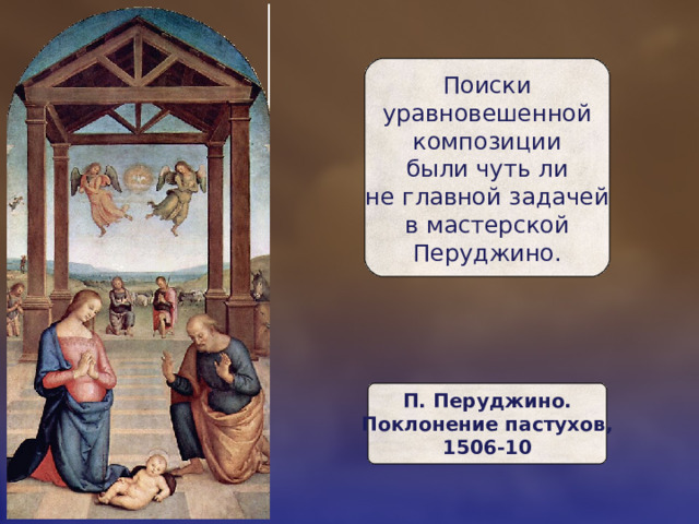 Поиски  уравновешенной  композиции  были чуть ли  не главной задачей  в мастерской  Перуджино. П. Перуджино.  Поклонение пастухов,  1506-10 