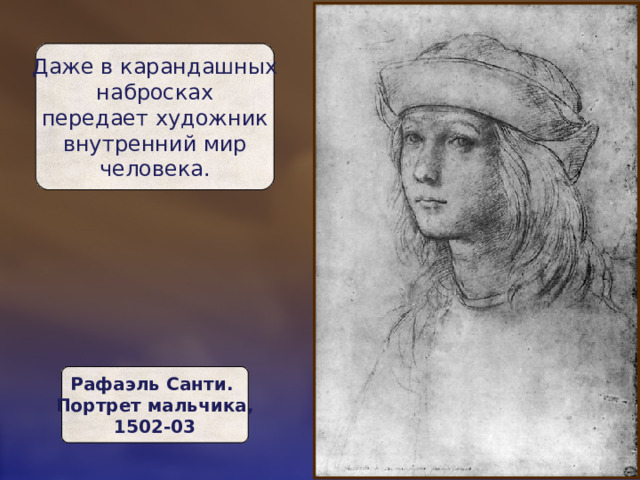 Даже в карандашных  набросках  передает художник  внутренний мир  человека. Рафаэль Санти.  Портрет мальчика,  1502-03 