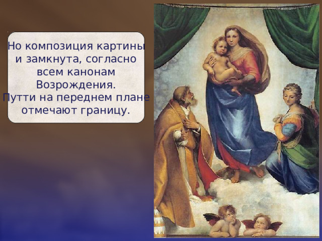 Но композиция картины  и замкнута, согласно  всем канонам  Возрождения.  Путти на переднем плане  отмечают границу. 