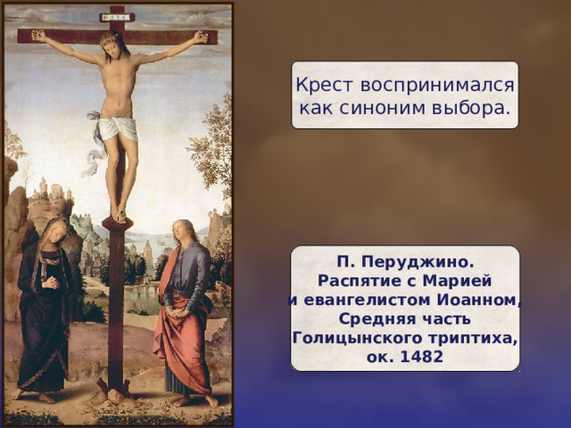 Крест воспринимался  как синоним выбора. П. Перуджино.  Распятие с Марией  и евангелистом Иоанном,  Средняя часть  Голицынского триптиха,  ок. 1482 