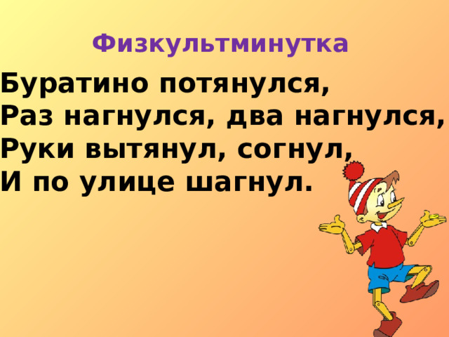 Физкультминутка  Буратино потянулся, Раз нагнулся, два нагнулся, Руки вытянул, согнул, И по улице шагнул. 