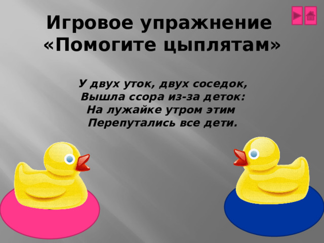 Игровое упражнение  «Помогите цыплятам»  У двух уток, двух соседок, Вышла ссора из-за деток: На лужайке утром этим Перепутались все дети. 