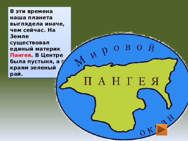 В эти времена наша планета выглядела иначе, чем сейчас. На Земле существовал единый материк Пангея . В Центре была пустыня, а по краям зеленый рай. 