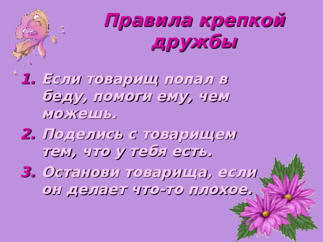 Правила крепкой дружбы Если товарищ попал в беду, помоги ему, чем можешь. Поделись с товарищем тем, что у тебя есть. Останови товарища, если он делает что-то плохое. 