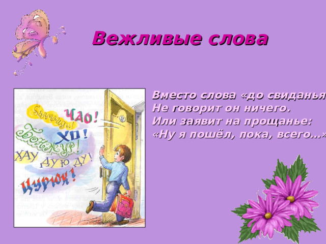 Вежливые слова Вместо слова «до свиданья» Не говорит он ничего. Или заявит на прощанье: «Ну я пошёл, пока, всего…» 