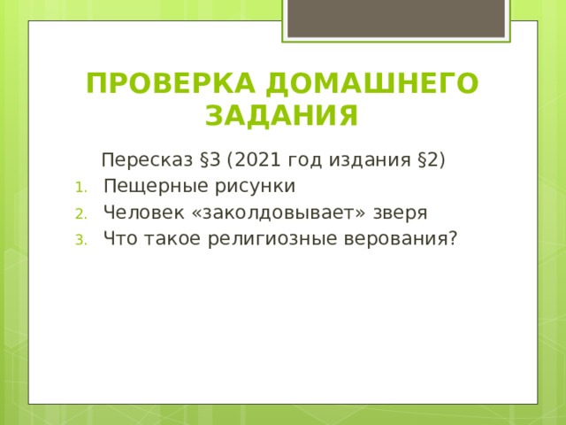 ПРОВЕРКА ДОМАШНЕГО ЗАДАНИЯ Пересказ §3 (2021 год издания §2) Пещерные рисунки Человек «заколдовывает» зверя Что такое религиозные верования? 