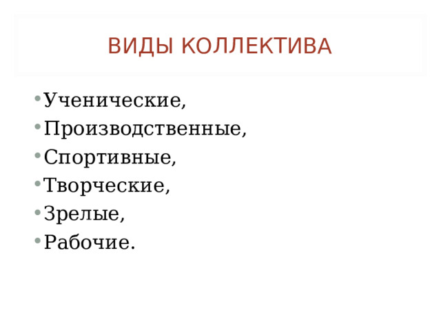 ВИДЫ КОЛЛЕКТИВА Ученические, Производственные, Спортивные, Творческие, Зрелые, Рабочие. 