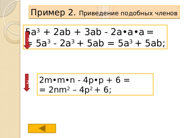 Пример 2. Приведение подобных членов 5a 3 + 2ab + 3ab - 2a•a•a  = = 5a 3 - 2a 3 + 5ab = 5a 3 + 5ab; 1 2m•m•n - 4p•p + 6 = = 2nm 2 – 4p 2 + 6; 2