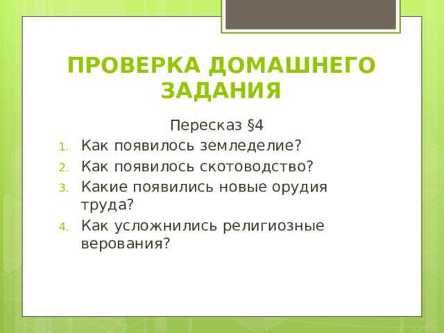 ПРОВЕРКА ДОМАШНЕГО ЗАДАНИЯ Пересказ §4 Как появилось земледелие? Как появилось скотоводство? Какие появились новые орудия труда? Как усложнились религиозные верования? 