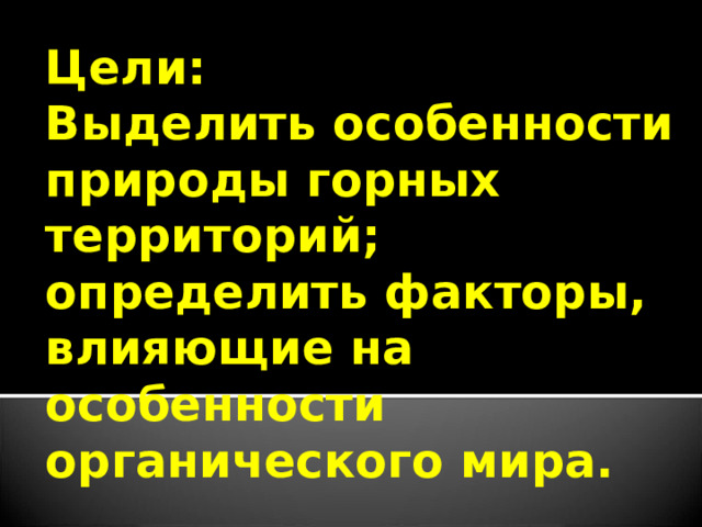 Цели:  Выделить особенности природы горных территорий;  определить факторы, влияющие на особенности органического мира.   